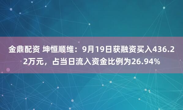 金鼎配资 坤恒顺维：9月19日获融资买入436.22万元，占当日流入资金比例为26.94%