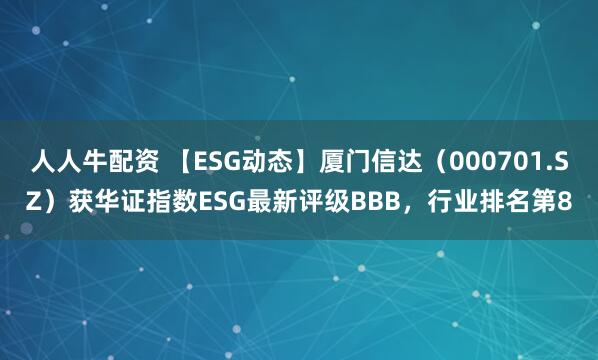 人人牛配资 【ESG动态】厦门信达（000701.SZ）获华证指数ESG最新评级BBB，行业排名第8